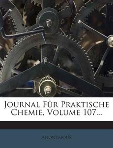 Journal Fur Praktische Chemie, Volume 107... di Anonymous edito da Nabu Press