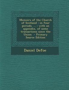 Memoirs of the Church of Scotland: In Four Periods. ...: With an Appendix, of Some Transactions Since the Union di Daniel Defoe edito da Nabu Press