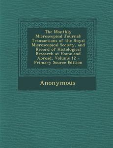 The Monthly Microscopical Journal: Transactions of the Royal Microscopical Society, and Record of Histological Research at Home and Abroad, Volume 12 di Anonymous edito da Nabu Press