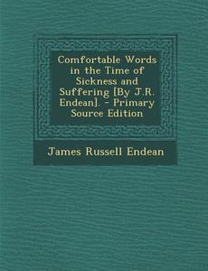 Comfortable Words in the Time of Sickness and Suffering [By J.R. Endean]. di James Russell Endean edito da Nabu Press