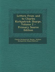 Letters from and to Charles Kirkpatrick Sharpe, Volume 2 - Primary Source Edition di Charles Kirkpatrick Sharpe, William Kirkpatrick Riland Bedford edito da Nabu Press
