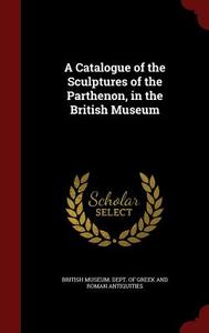A Catalogue Of The Sculptures Of The Parthenon, In The British Museum edito da Andesite Press