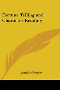 Fortune Telling And Character Reading di Gabrielle Rosiere edito da Kessinger Publishing, Llc