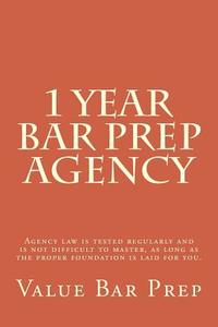 1 Year Bar Prep: Agency: Agency Law Is Tested Regularly and Is Not Difficult to Master, as Long as the Proper Foundation Is Laid for Yo di Value Bar Prep edito da Createspace