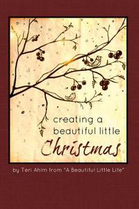 Creating a Beautiful Little Christmas di Teri Ahlm edito da Createspace