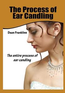 The Process of Ear Candling: The Entire Process of Ear Candling di Dean Franklinn edito da Createspace