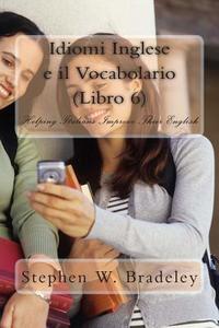 Idiomi Inglese E Il Vocabolario (Libro 6): Helping Italians Improve Their English di Prof Stephen W. Bradeley edito da Createspace