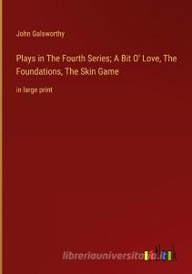 Plays in The Fourth Series; A Bit O' Love, The Foundations, The Skin Game di John Galsworthy edito da Outlook Verlag