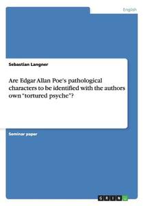 Are Edgar Allan Poe's pathological characters to be identified with the authors own "tortured psyche"? di Sebastian Langner edito da GRIN Publishing