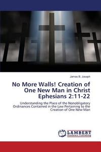 No More Walls! Creation of One New Man in Christ Ephesians 2:11-22 di James B. Joseph edito da LAP Lambert Academic Publishing