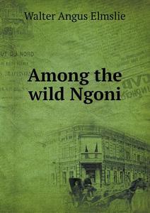 Among The Wild Ngoni di Walter Angus Elmslie edito da Book On Demand Ltd.