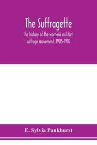 The suffragette; the history of the women's militant suffrage movement, 1905-1910 di E. Sylvia Pankhurst edito da Alpha Editions