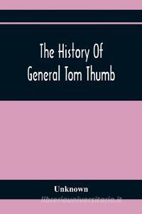 The History Of General Tom Thumb di Unknown edito da Alpha Editions
