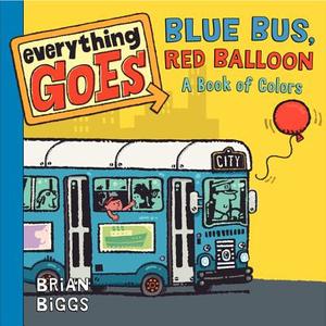 Everything Goes: Blue Bus, Red Balloon: A Book of Colors di Brian Biggs edito da Balzer & Bray/Harperteen