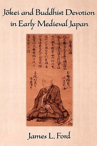 Jōkei and Buddhist Devotion in Early Medieval Japan di James L. Ford edito da OXFORD UNIV PR