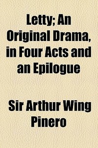 Letty; An Original Drama, In Four Acts And An Epilogue di Arthur Wing Pinero, Sir Arthur Wing Pinero edito da General Books Llc