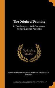 The Origin Of Printing di Conyers Middleton, Gerard Meerman, William Bowyer edito da Franklin Classics Trade Press