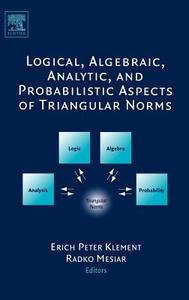 Logical, Algebraic, Analytic and Probabilistic Aspects of Triangular Norms edito da ELSEVIER