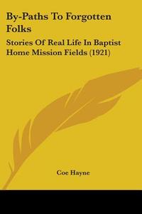 By-Paths to Forgotten Folks: Stories of Real Life in Baptist Home Mission Fields (1921) di Coe Hayne edito da Kessinger Publishing