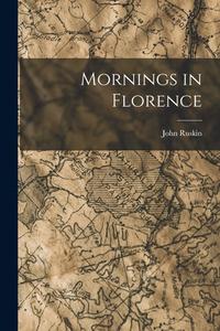 Mornings in Florence di John Ruskin edito da LEGARE STREET PR