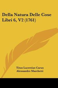 Della Natura Delle Cose Libri 6, V2 (1761) di Titus Lucretius Carus, Alessandro Marchetti edito da Kessinger Publishing