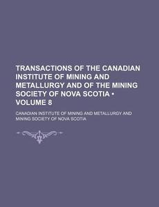 Transactions Of The Canadian Institute Of Mining And Metallurgy And Of The Mining Society Of Nova Scotia (volume 8) di Canadian Institute of Metallurgy edito da General Books Llc