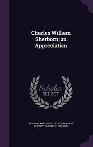 Charles William Sherborn; An Appreciation di William Fowler Hopson, Sheldon Cheney edito da Palala Press