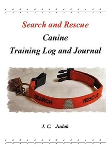 Search and Rescue Canine - Training Log and Journal di J. C. Judah edito da Lulu.com
