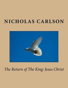 The Return of the King: Jesus Christ di Nicholas Carlson edito da Createspace