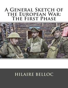 A General Sketch of the European War: The First Phase di Hilaire Belloc edito da Createspace