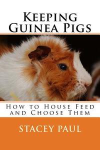Keeping Guinea Pigs: How to House Feed and Choose Them di Stacey Paul edito da Createspace Independent Publishing Platform