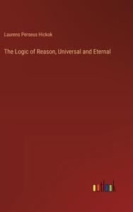 The Logic of Reason, Universal and Eternal di Laurens Perseus Hickok edito da Outlook Verlag