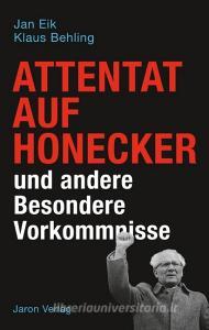 Attentat auf Honecker und andere Besondere Vorkommnisse di Jan Eik, Klaus Behling edito da Jaron Verlag GmbH