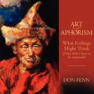Art & Aphorism: What Feelings Might Think...If They Didn't Have to Be So Unreasonable di Don Fenn edito da Booklocker.com
