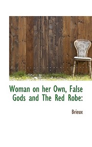 Woman On Her Own, False Gods And The Red Robe di Brieux edito da Bibliolife