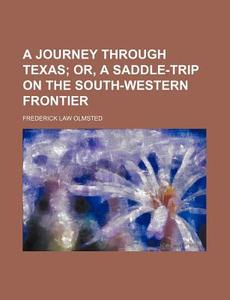 A Journey Through Texas; Or, A Saddle-trip On The South-western Frontier di Frederick Law Olmsted edito da General Books Llc