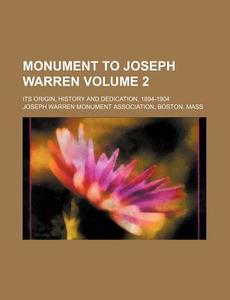 Monument to Joseph Warren Volume 2; Its Origin, History and Dedication, 1894-1904 di Joseph Warren Monument edito da Rarebooksclub.com