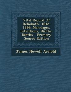 Vital Record of Rehoboth, 1642-1896: Marriages, Intentions, Births, Deaths di James Newell Arnold edito da Nabu Press