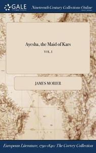 Ayesha, The Maid Of Kars; Vol. I di James Morier edito da Gale Ncco, Print Editions