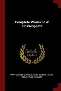 Complete Works of W. Shakespeare di Mary Cowden Clarke, Samuel Johnson, Isaac Reed edito da CHIZINE PUBN