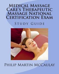 Medical Massage Care's Therapeutic Massage National Certification Exam Study Guide di Philip Martin McCaulay edito da Createspace