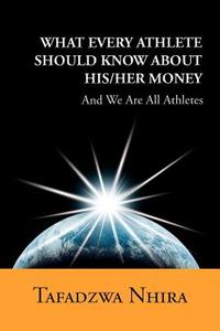 What Every Athlete Should Know about His/Her Money di Tafadzwa Nhira edito da Xlibris