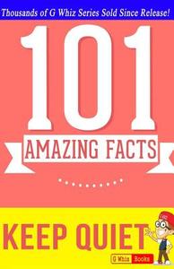 Keep Quiet - 101 Amazing Facts: Fun Facts & Trivia Tidbits di G. Whiz edito da Createspace