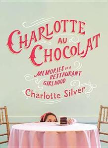 Charlotte Au Chocolat: Memories of a Restaurant Girlhood di Charlotte Silver edito da Riverhead Books