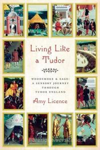 Living Like a Tudor: Woodsmoke and Sage: A Sensory Journey Through Tudor England di Amy Licence edito da PEGASUS BOOKS