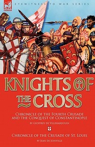 Knights of the Cross: Chronicle of the Fourth Crusade and The Conquest of Constantinople & Chronicle of the Crusade of S di Geoffrey De Villehardouin, Jean De Joinville edito da LEONAUR LTD