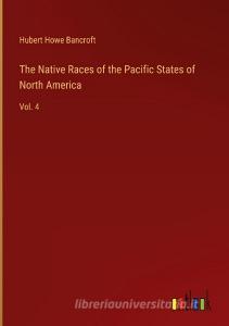 The Native Races of the Pacific States of North America di Hubert Howe Bancroft edito da Outlook Verlag