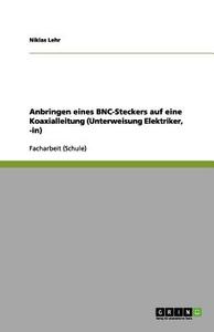 Anbringen Eines Bnc-steckers Auf Eine Koaxialleitung (unterweisung Elektriker, -in) di Niklas Lehr edito da Grin Publishing