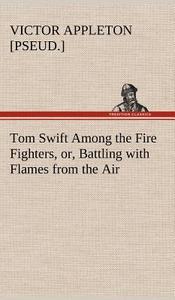 Tom Swift Among the Fire Fighters, or, Battling with Flames from the Air di Victor [pseud. ] Appleton edito da TREDITION CLASSICS