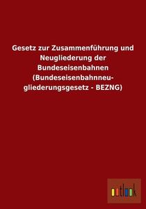 Gesetz zur Zusammenführung und Neugliederung der Bundeseisenbahnen (Bundeseisenbahnneu- gliederungsgesetz - BEZNG) edito da Outlook Verlag
